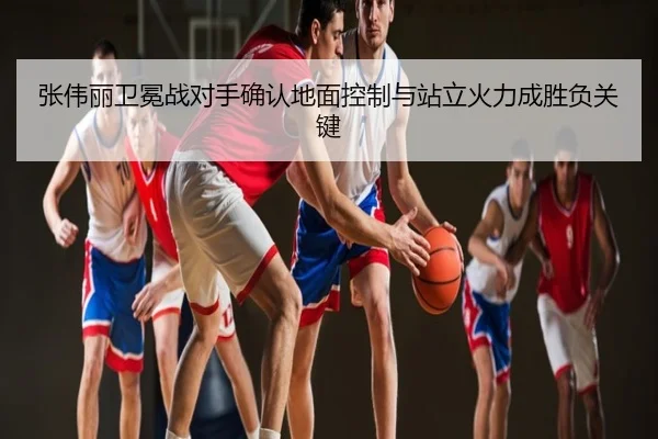 张伟丽卫冕战对手确认地面控制与站立火力成胜负关键