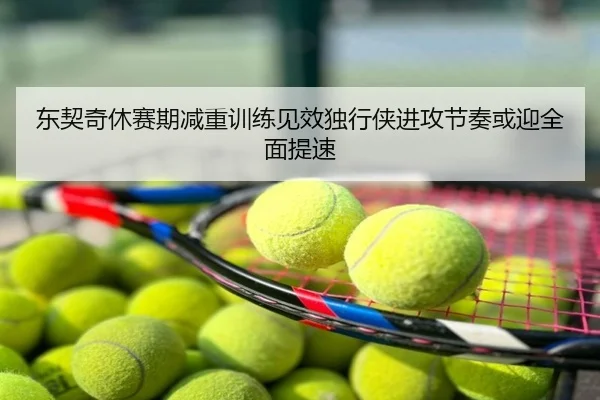 东契奇休赛期减重训练见效独行侠进攻节奏或迎全面提速