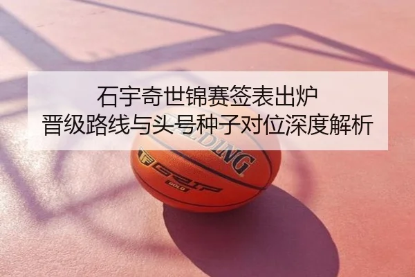 石宇奇世锦赛签表出炉 晋级路线与头号种子对位深度解析