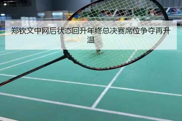 郑钦文中网后状态回升年终总决赛席位争夺再升温